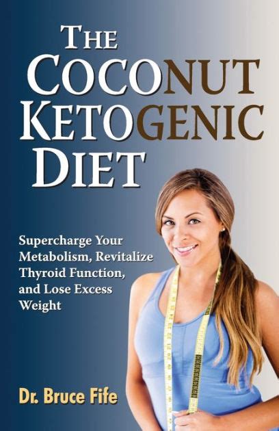 Download The Coconut Ketogenic Diet Supercharge Your Metabolism Revitalize Thyroid Function And Lose Excess Weight By Bruce Fife