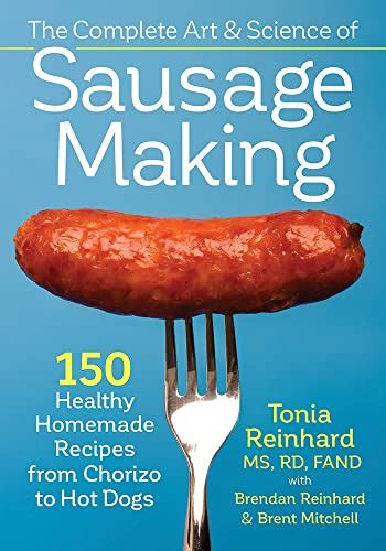 Download The Complete Art And Science Of Sausage Making 150 Healthy Homemade Recipes From Chorizo To Hot Dogs By Tonia Reinhard