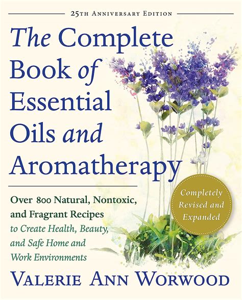 Full Download The Complete Book Of Essential Oils And Aromatherapy Revised And Expanded Over 800 Natural Nontoxic And Fragrant Recipes To Create Health Beauty And Safe Home And Work Environments By Valerie Ann Worwood