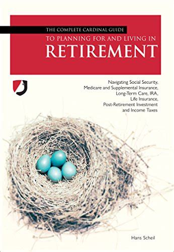 Read Online The Complete Cardinal Guide To Planning For And Living In Retirement Navigating Social Security Medicare And Supplemental Insurance Longterm Care  Postretirement Investment And Income Taxes By Hans Scheil