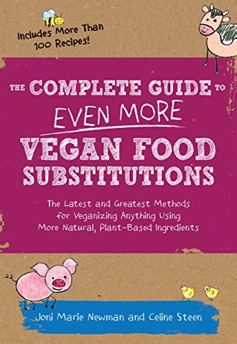 Download The Complete Guide To Even More Vegan Food Substitutions The Latest And Greatest Methods For Veganizing Anything Using More Natural Plantbased Ingredients  Includes More Than 100 Recipes By Celine Steen