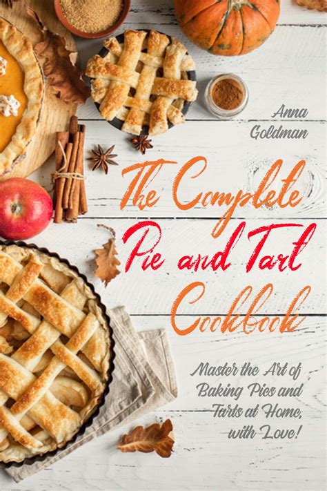 Read The Complete Pie And Tart Cookbook Master The Art Of Baking Pies And Tarts At Home With Love Baking Cookbook Book 6 By Anna Goldman