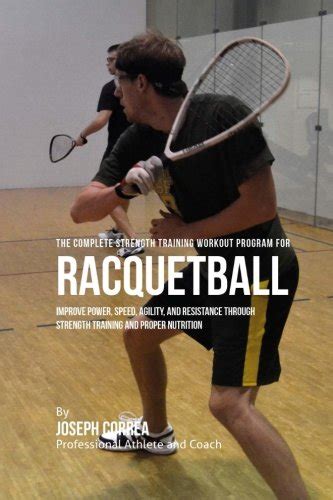 Read Online The Complete Strength Training Workout Program For Racquetball Improve Power Speed Agility And Resistance Through Strength Training And Proper Nutrition By Joseph Correa
