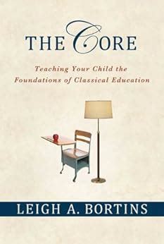 Read Online The Core Teaching Your Child The Foundations Of Classical Education By Leigh A Bortins