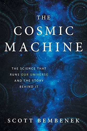 Read Online The Cosmic Machine The Science That Runs Our Universe And The Story Behind It By Scott Bembenek