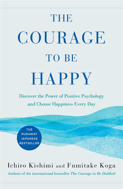 Full Download The Courage To Be Happy Discover The Power Of Positive Psychology And Choose Happiness Everyday By Ichiro Kishimi