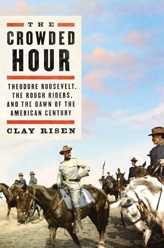 Full Download The Crowded Hour Theodore Roosevelt The Rough Riders And The Dawn Of The American Century By Clay Risen