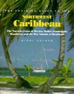 Read Online The Cruising Guide To The Northwest Caribbean The Yucatan Coast Of Mexico Belize Guatemala Honduras And The Bay Islands Of Honduras By Nigel Calder