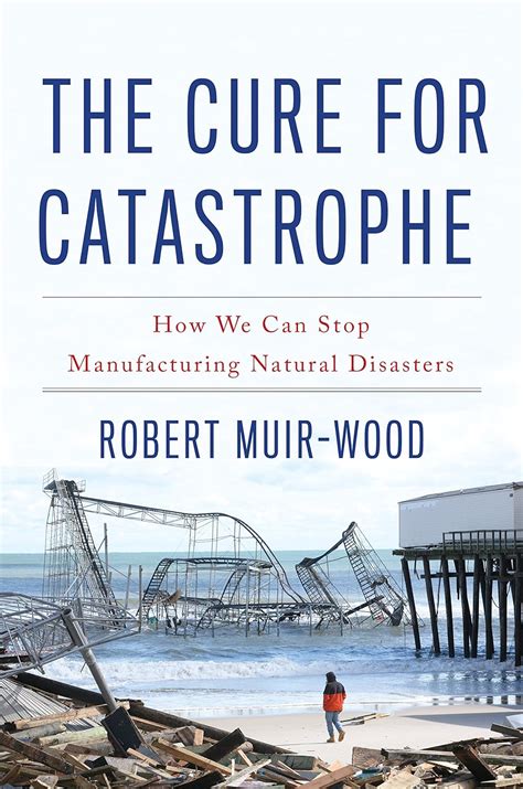 Read The Cure For Catastrophe How We Can Stop Manufacturing Natural Disasters By Robert Muirwood