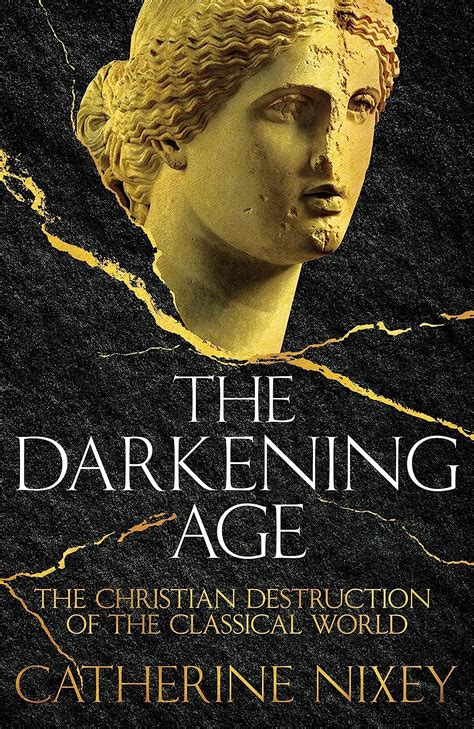 Read The Darkening Age The Christian Destruction Of The Classical World By Catherine Nixey