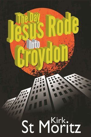 Read Online The Day Jesus Rode Into Croydon By Kirk St Moritz