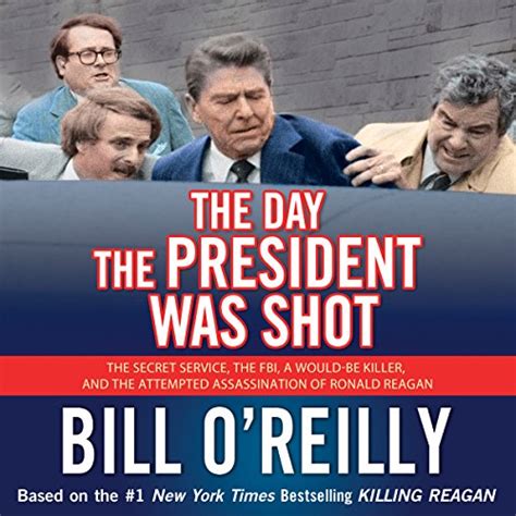 Read The Day The President Was Shot The Secret Service The Fbi A Wouldbe Killer And The Attempted Assassination Of Ronald Reagan By Bill Oreilly