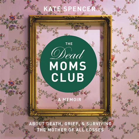 Full Download The Dead Moms Club A Memoir About Death Grief And Surviving The Mother Of All Losses By Kate   Spencer