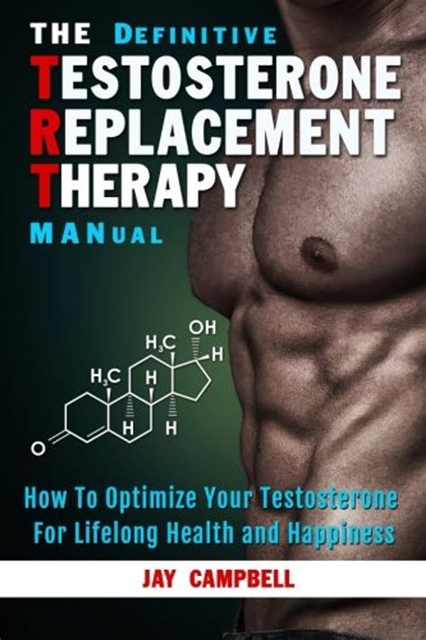 Full Download The Definitive Testosterone Replacement Therapy Manual How To Optimize Your Testosterone For Lifelong Health And Happiness By Jay Campbell