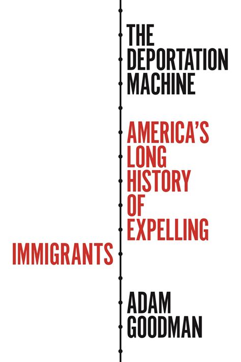 Read The Deportation Machine Americas Long History Of Expelling Immigrants By Adam Goodman