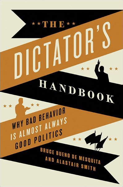 Read The Dictators Handbook Why Bad Behavior Is Almost Always Good Politics By Bruce Bueno De Mesquita
