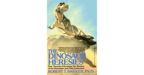 Full Download The Dinosaur Heresies New Theories Unlocking The Mystery Of The Dinosaurs And Their Extinction By Robert T Bakker