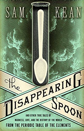 Read The Disappearing Spoon And Other True Tales Of Madness Love And The History Of The World From The Periodic Table Of The Elements By Sam Kean