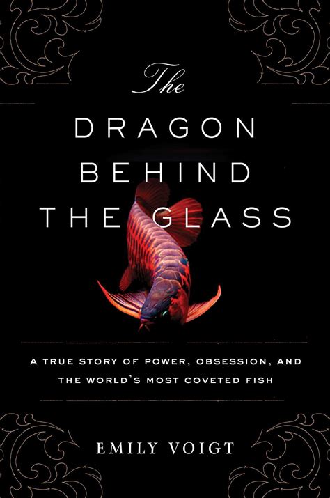 Read Online The Dragon Behind The Glass A True Story Of Power Obsession And The Worlds Most Coveted Fish By Emily Voigt
