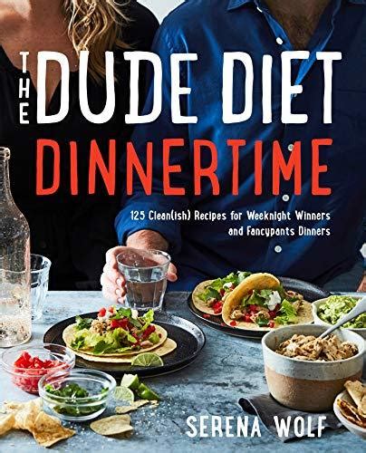 Read The Dude Diet Dinnertime 125 Cleanish Recipes For Weeknight Winners And Fancypants Dinners By Serena Wolf