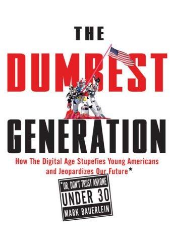 Full Download The Dumbest Generation How The Digital Age Stupefies Young Americans And Jeopardizes Our Future Or Dont Trust Anyone Under 30 By Mark Bauerlein