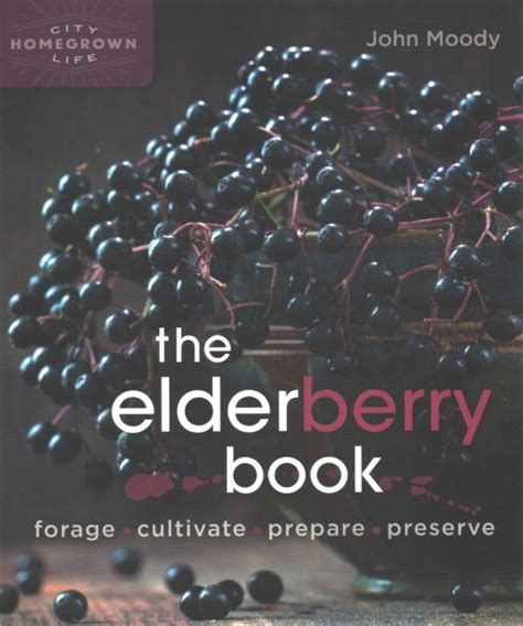 Full Download The Elderberry Book Forage Cultivate Prepare Preserve By John Moody