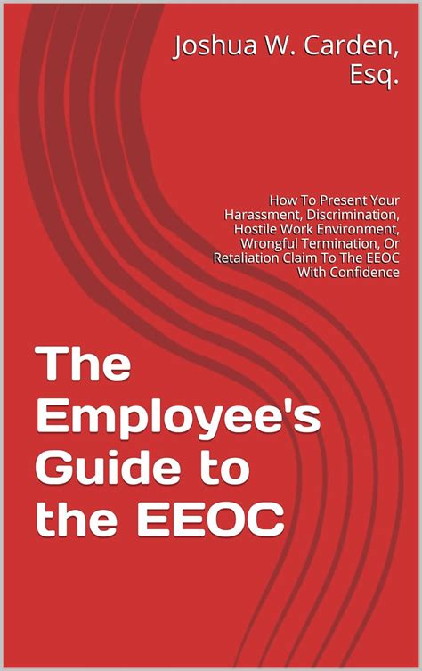 Download The Employees Guide To The Eeoc How To Present Your Harassment Discrimination Hostile Work Environment Wrongful Termination Or Retaliation Claim To The Eeoc With Confidence By Joshua Carden