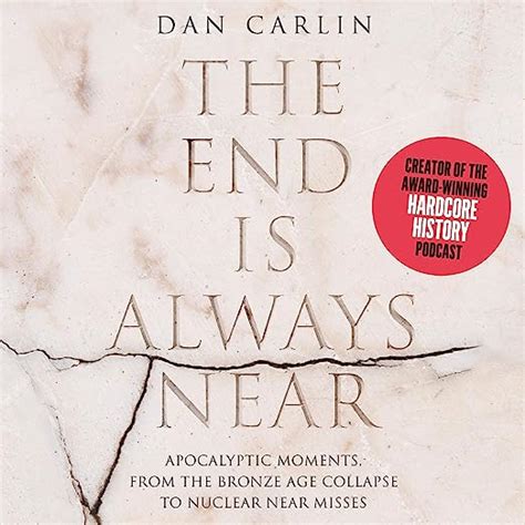 Full Download The End Is Always Near Apocalyptic Moments From The Bronze Age Collapse To Nuclear Near Misses By Dan Carlin