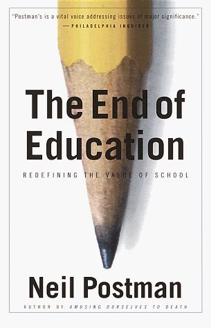 Read The End Of Education Redefining The Value Of School By Neil Postman