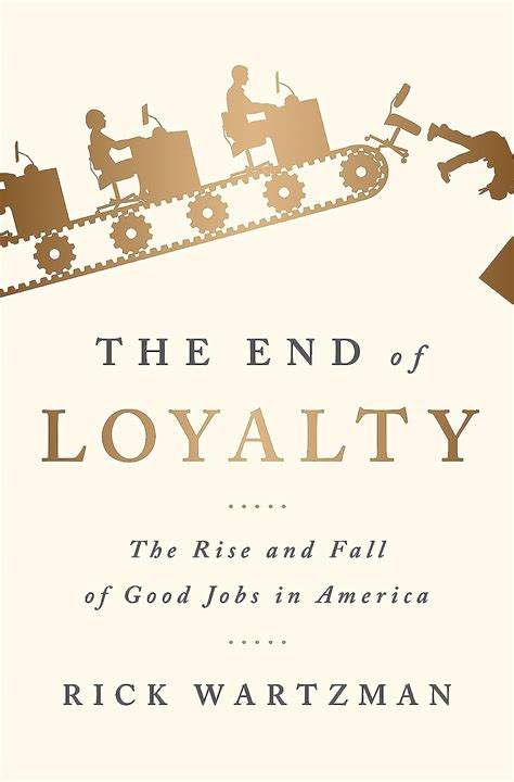 Read Online The End Of Loyalty The Rise And Fall Of Good Jobs In America By Rick Wartzman