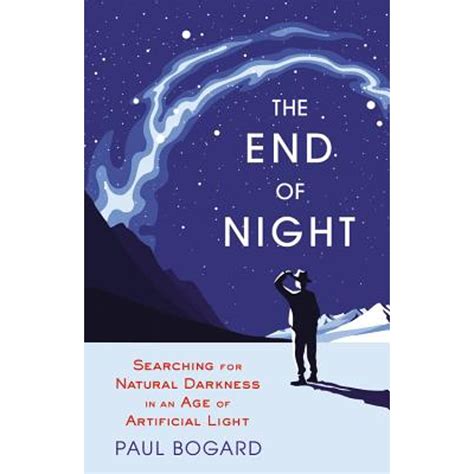 Read Online The End Of Night Searching For Natural Darkness In An Age Of Artificial Light By Paul Bogard