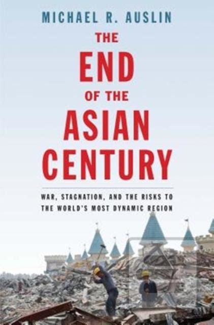 Read The End Of The Asian Century War Stagnation And The Risks To The Worlds Most Dynamic Region By Michael R Auslin