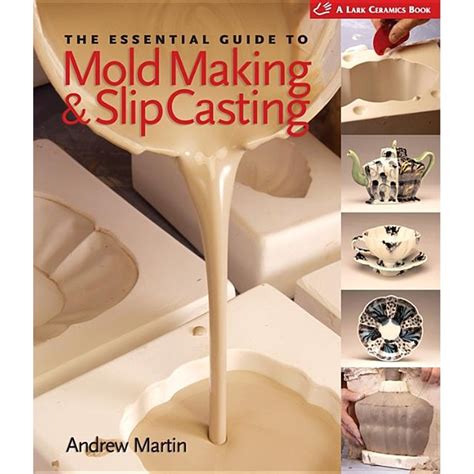 Read Online The Essential Guide To Mold Making  Slip Casting By Andrew   Martin