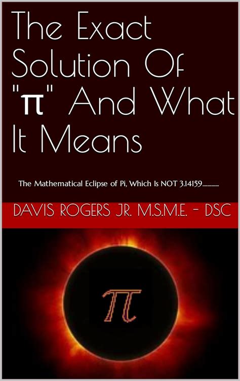 Full Download The Exact Solution Of Pi And What It Means The Mathematical Eclipse Of Pi Which Is Not 314159 Edition 1 By Davis Rogers Jr Msme