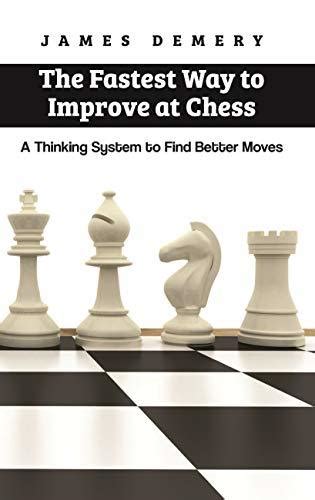 Read Online The Fastest Way To Improve At Chess A Thinking System To Find Better Moves By James Demery