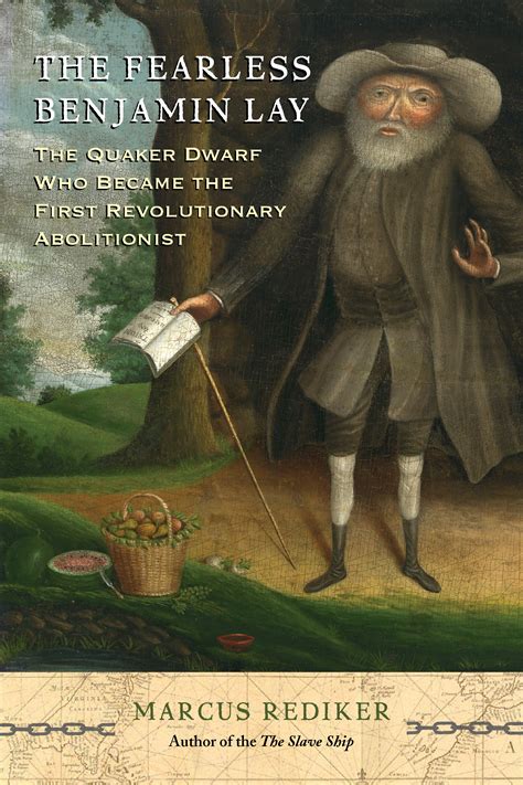 Read Online The Fearless Benjamin Lay The Quaker Dwarf Who Became The First Revolutionary Abolitionist With A New Preface By Marcus Rediker