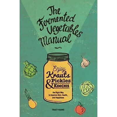 Read The Fermented Vegetables Manual Enjoy Krauts Pickles And Kimchis To Improve Skin Health And Happiness By Tracy Huang