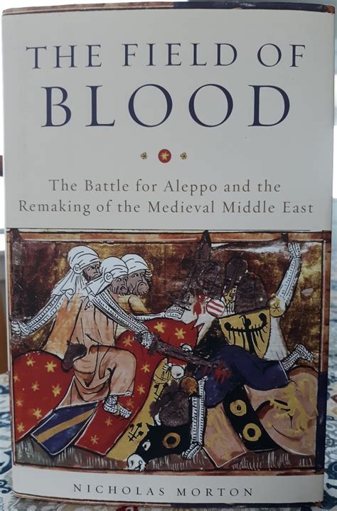Read The Field Of Blood The Battle For Aleppo And The Remaking Of The Medieval Middle East By Nicholas Morton