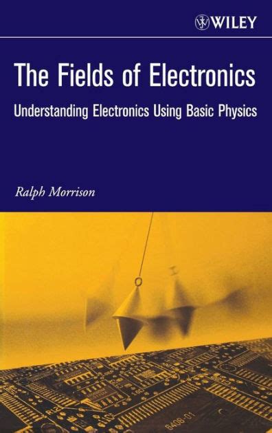 Read The Fields Of Electronics Understanding Electronics Using Basic Physics By Ralph Morrison
