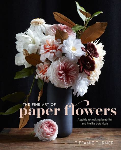 Read The Fine Art Of Paper Flowers A Guide To Making Beautiful And Lifelike Botanicals By Tiffanie Turner