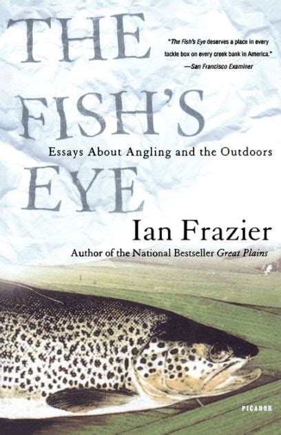 Read Online The Fishs Eye Essays About Angling And The Outdoors By Ian Frazier