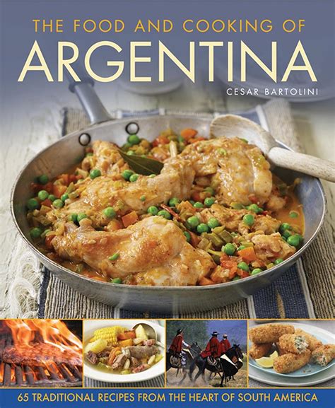 Download The Food And Cooking Of Argentina 65 Traditional Recipes From The Heart Of South America By Cesar Bartolini