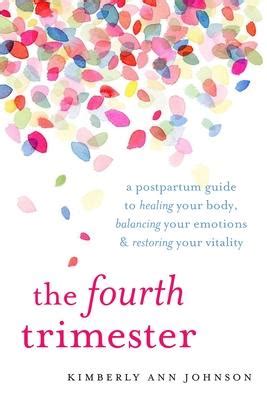 Download The Fourth Trimester A Postpartum Guide To Healing Your Body Balancing Your Emotions And Restoring Your Vitality By Kimberly Ann Johnson