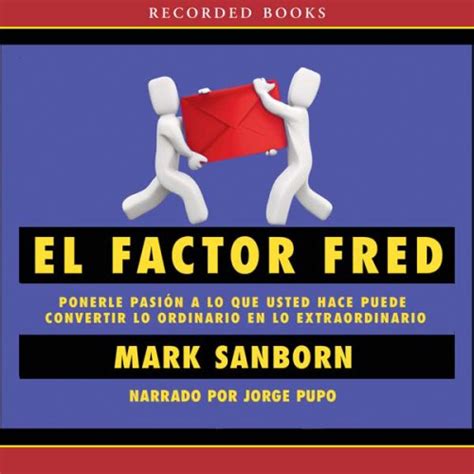 Read Online The Fred Factor How Passion In Your Work And Life Can Turn The Ordinary Into The Extraordinary By Mark Sanborn