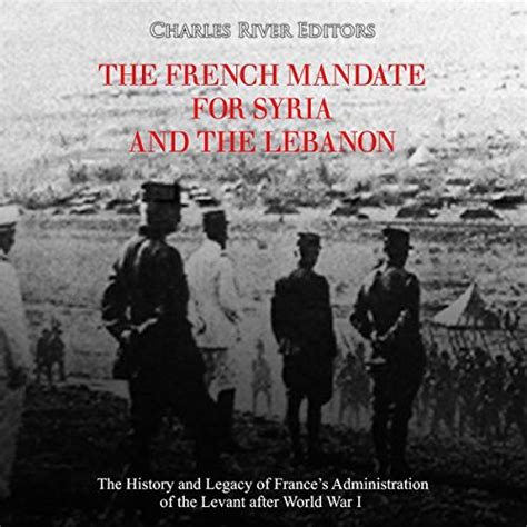 Download The French Mandate For Syria And The Lebanon The History And Legacy Of Frances Administration Of The Levant After World War I By Charles River Editors