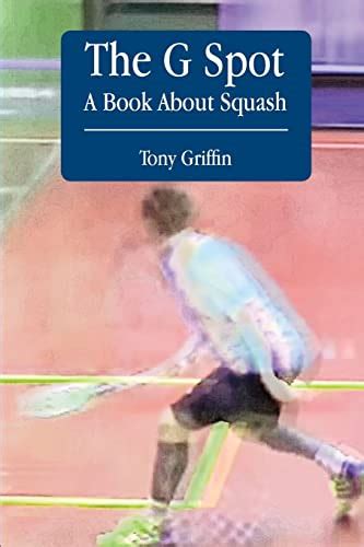 Read Online The G Spot A Book About Squash By Tony Griffin