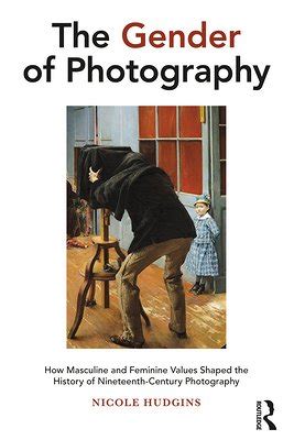 Read Online The Gender Of Photography How Masculine And Feminine Values Shaped The History Of Nineteenthcentury Photography By Nicole Hudgins