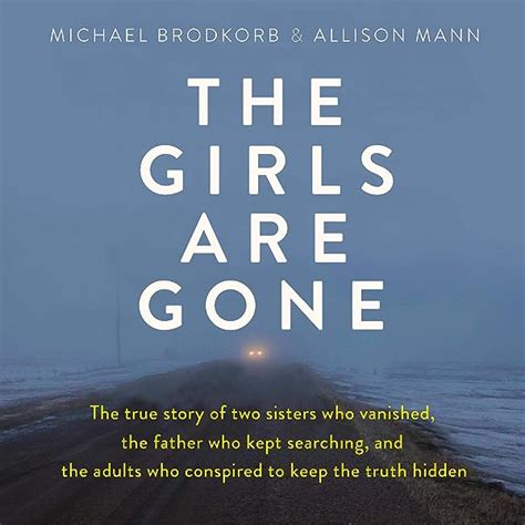 Full Download The Girls Are Gone The True Story Of Two Sisters Who Vanished The Father Who Kept Searching And The Adults Who Conspired To Keep The Truth Hidden By Michael Brodkorb