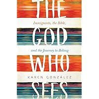 Download The God Who Sees Immigrants The Bible And The Journey To Belong By Karen Gonzalez