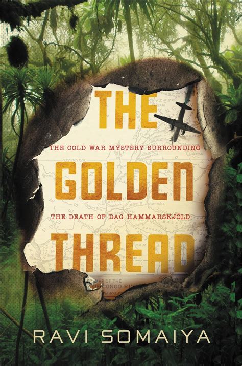 Read Online The Golden Thread The Cold War Mystery Surrounding The Death Of Dag Hammarskjld By Ravi Somaiya